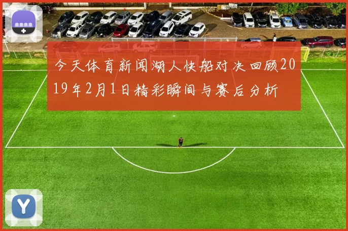 今天体育新闻湖人快船对决回顾2019年2月1日精彩瞬间与赛后分析