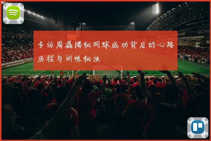 专访周磊揭秘网球成功背后的心路历程与训练秘诀