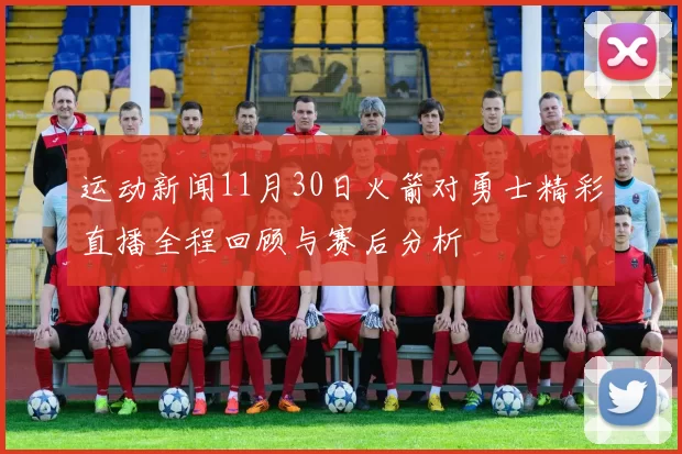 运动新闻11月30日火箭对勇士精彩直播全程回顾与赛后分析